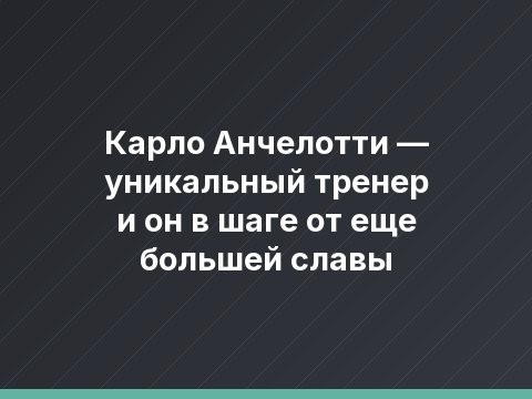 Карло Анчелотти — уникальный тренер и он в шаге от еще большей славы