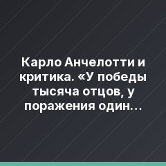 Карло Анчелотти и критика. «У победы тысяча отцов, у поражения один только папа»