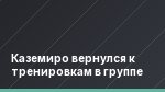 Каземиро вернулся к тренировкам в группе