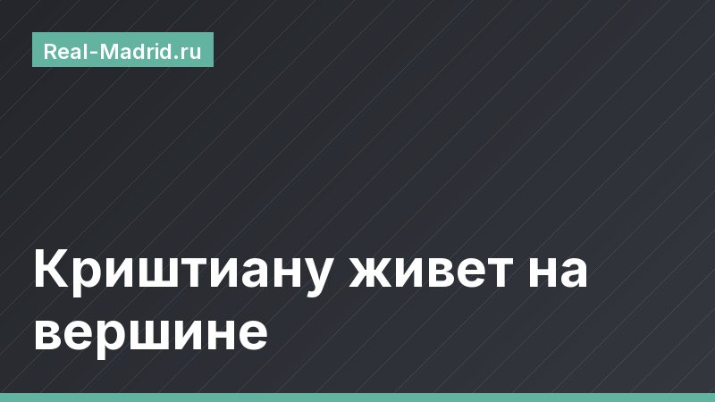 Криштиану живет на вершине