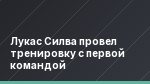 Лукас Силва провел тренировку с первой командой