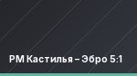 РМ Кастилья – Эбро 5:1