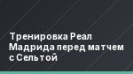 Тренировка Реал Мадрида перед матчем с Сельтой