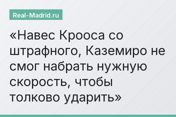 Навес Крооса со штрафного, Каземиро не смог набрать нужную скорость, чтобы толково ударить