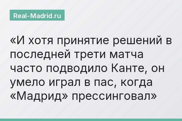 И хотя принятие решений в последней трети матча часто подводило Канте, он умело играл в пас, когда «Мадрид» прессинговал