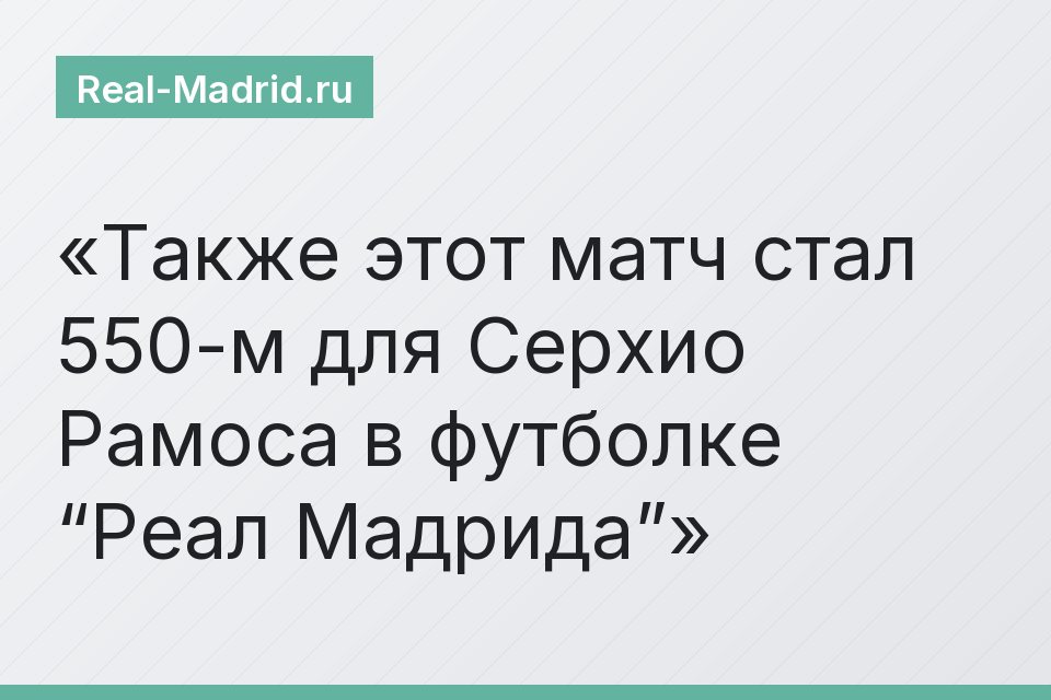 Также этот матч стал 550-м для Серхио Рамоса в футболке “Реал Мадрида”
