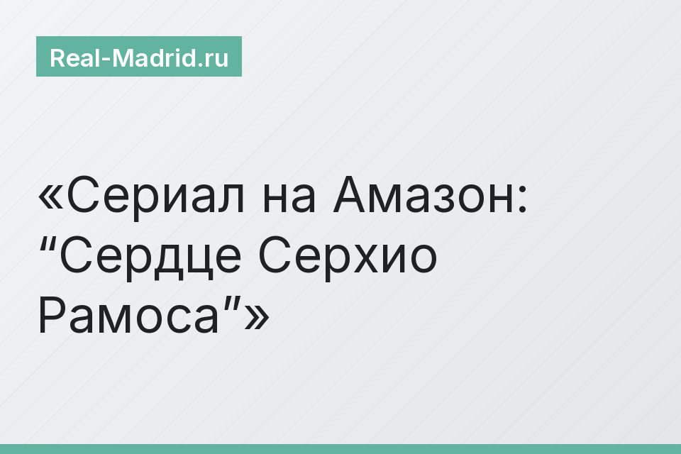 Сериал на Амазон: “Сердце Серхио Рамоса”