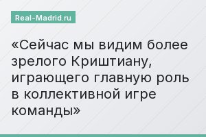 Сейчас мы видим более зрелого Криштиану, играющего главную роль в коллективной игре команды