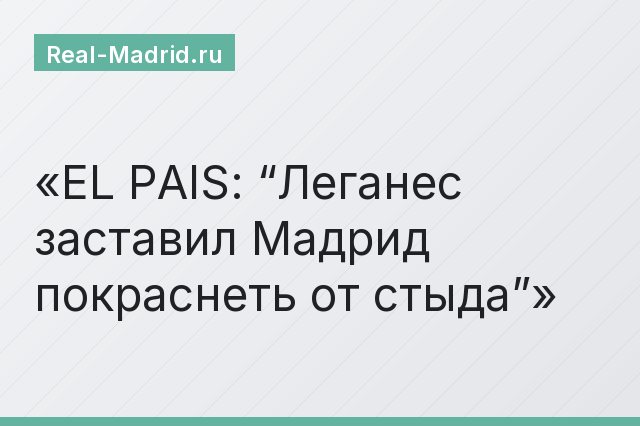 EL PAIS: “Леганес заставил Мадрид покраснеть от стыда”