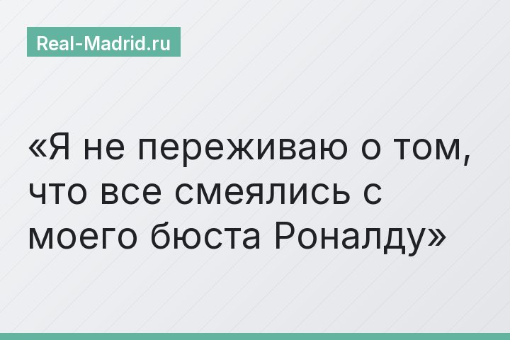 «Я не переживаю о том, что все смеялись с моего бюста Роналду»