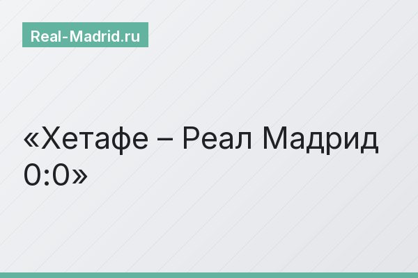 Хетафе – Реал Мадрид 0:0