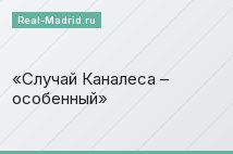 Случай Каналеса – особенный