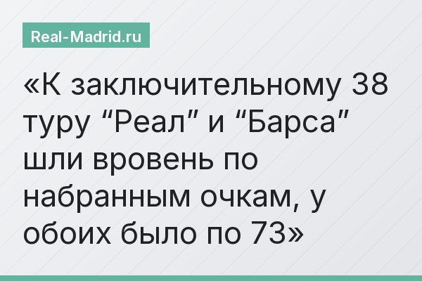 К заключительному 38 туру “Реал” и “Барса” шли вровень по набранным очкам, у обоих было по 73