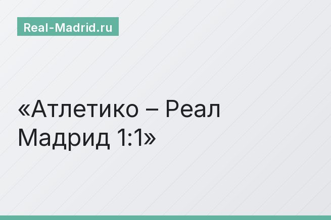 Атлетико – Реал Мадрид 1:1