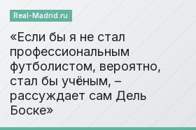 «Если бы я не стал профессиональным футболистом, вероятно, стал бы учёным, – рассуждает сам Дель Боске»