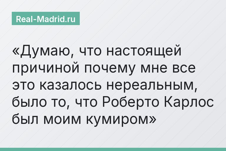 Думаю, что настоящей причиной почему мне все это казалось нереальным, было то, что Роберто Карлос был моим кумиром