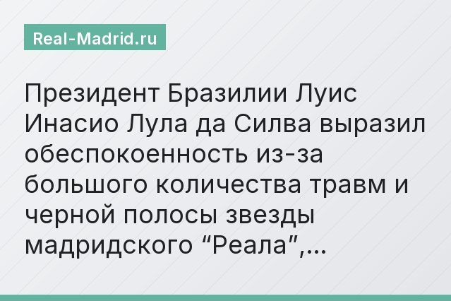 Президент Бразилии Луис Инасио Лула да Силва выразил обеспокоенность из-за большого количества травм и черной полосы звезды мадридского “Реала”,…