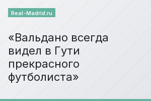 Вальдано всегда видел в Гути прекрасного футболиста