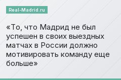 То, что Мадрид не был успешен в своих выездных матчах в России должно мотивировать команду еще больше