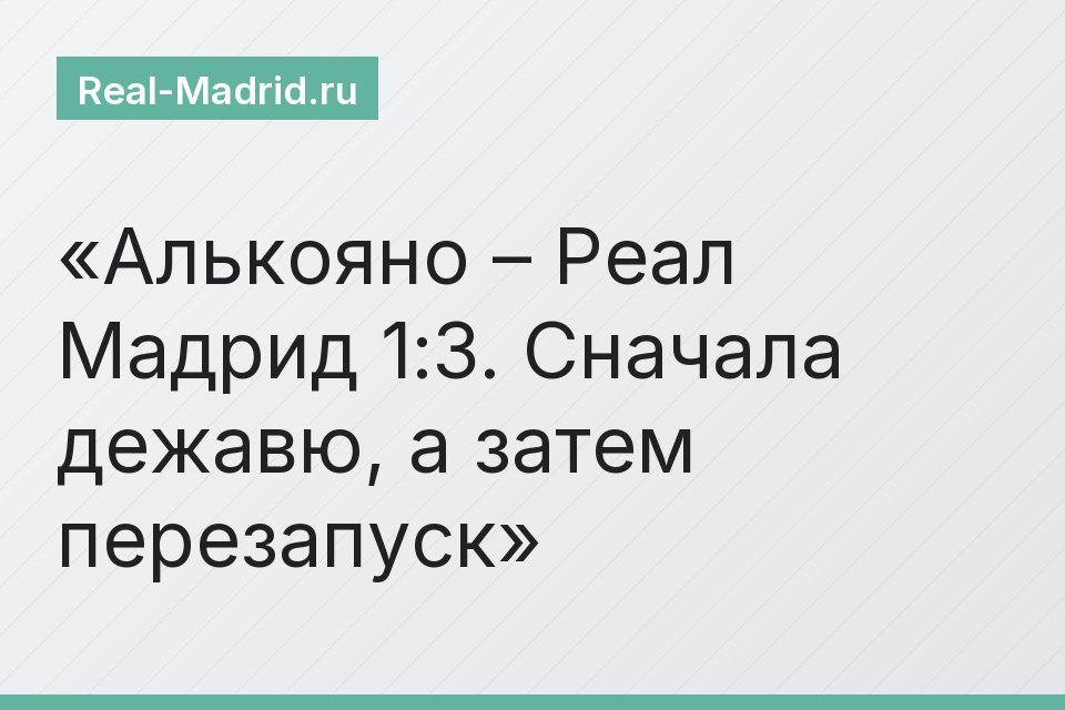 Алькояно – Реал Мадрид 1:3. Сначала дежавю, а затем перезапуск