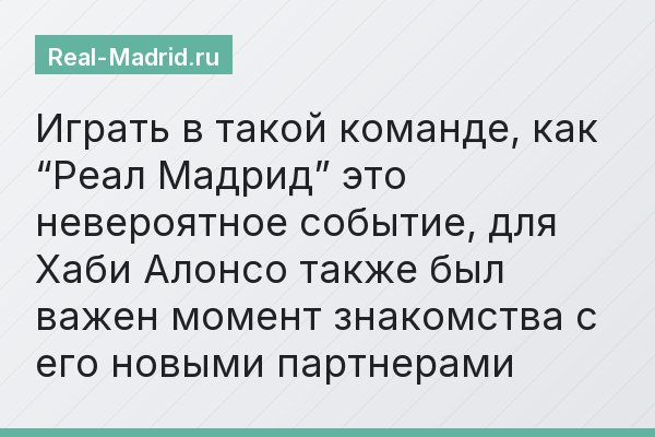 Играть в такой команде, как “Реал Мадрид” это невероятное событие, для Хаби Алонсо также был важен момент знакомства с его новыми партнерами