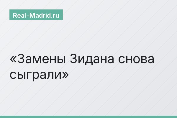 Замены Зидана снова сыграли