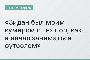 Зидан был моим кумиром с тех пор, как я начал заниматься футболом