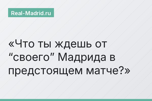 Что ты ждешь от “своего” Мадрида в предстоящем матче?