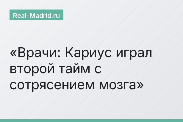 Врачи: Кариус играл второй тайм с сотрясением мозга