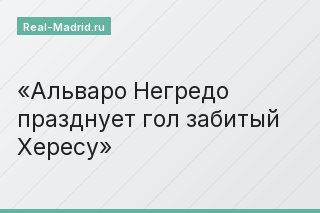 Альваро Негредо празднует гол забитый Хересу