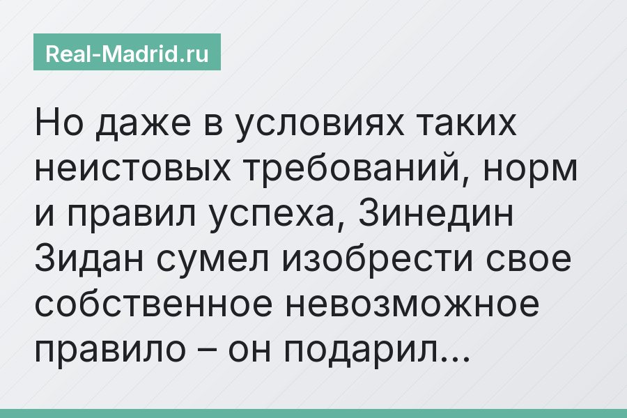 Но даже в условиях таких неистовых требований, норм и правил успеха, Зинедин Зидан сумел изобрести свое собственное невозможное правило – он подарил…