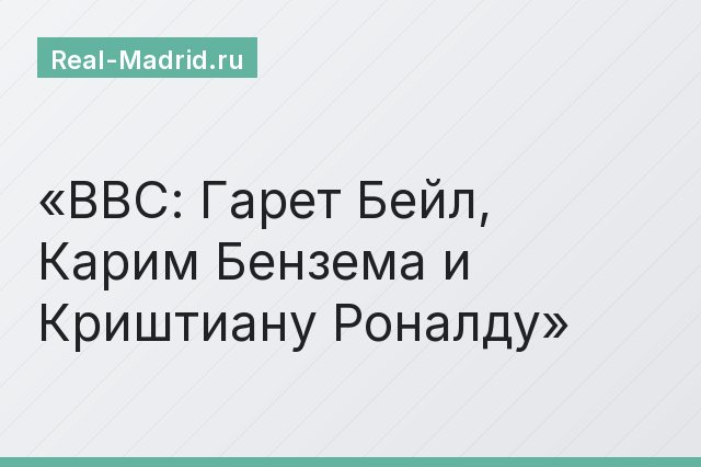 BBC: Гарет Бейл, Карим Бензема и Криштиану Роналду BBC: Гарет Бейл, Карим Бензема и Криштиану Роналду