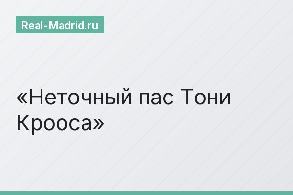 Неточный пас Тони Крооса