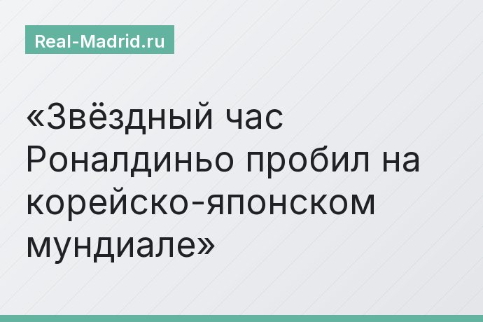 Звёздный час Роналдиньо пробил на корейско-японском мундиале