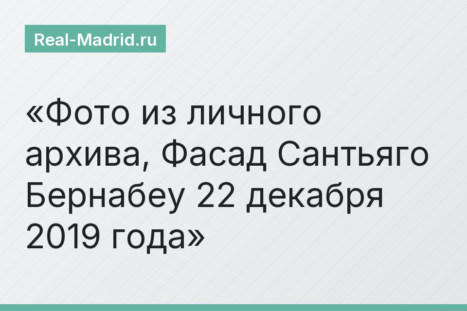 Фото из личного архива, Фасад Сантьяго Бернабеу 22 декабря 2019 года