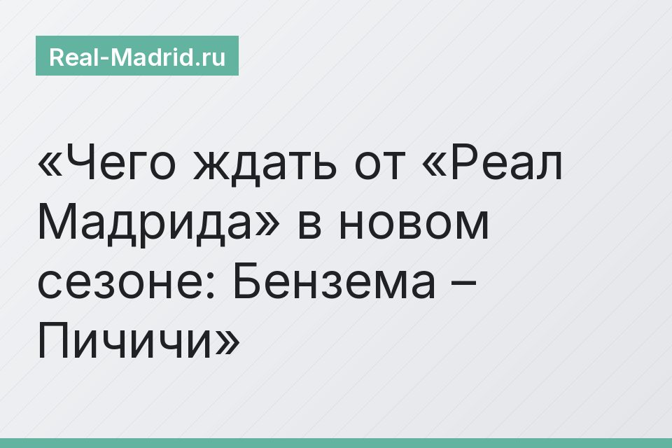 Чего ждать от «Реал Мадрида» в новом сезоне: Бензема – Пичичи