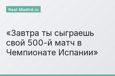 Завтра ты сыграешь свой 500-й матч в Чемпионате Испании