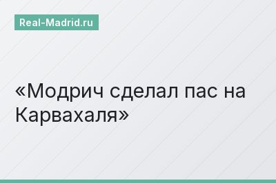 Модрич сделал пас на Карвахаля