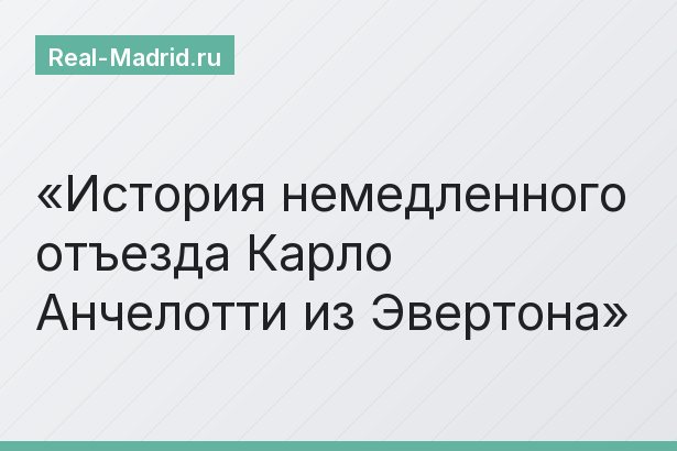 История немедленного отъезда Карло Анчелотти из Эвертона