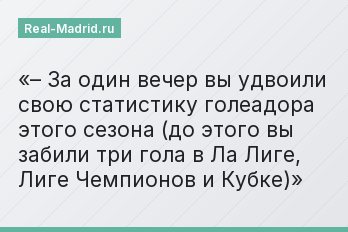– За один вечер вы удвоили свою статистику голеадора этого сезона (до этого вы забили три гола в Ла Лиге, Лиге Чемпионов и Кубке)