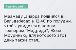 Маамаду Диарра появился в Вальдебебас в 12.40 по полудни, чтобы увидется с новым тренером “Мадрида”, Жозе Моуринью, для которого этот день также стал…