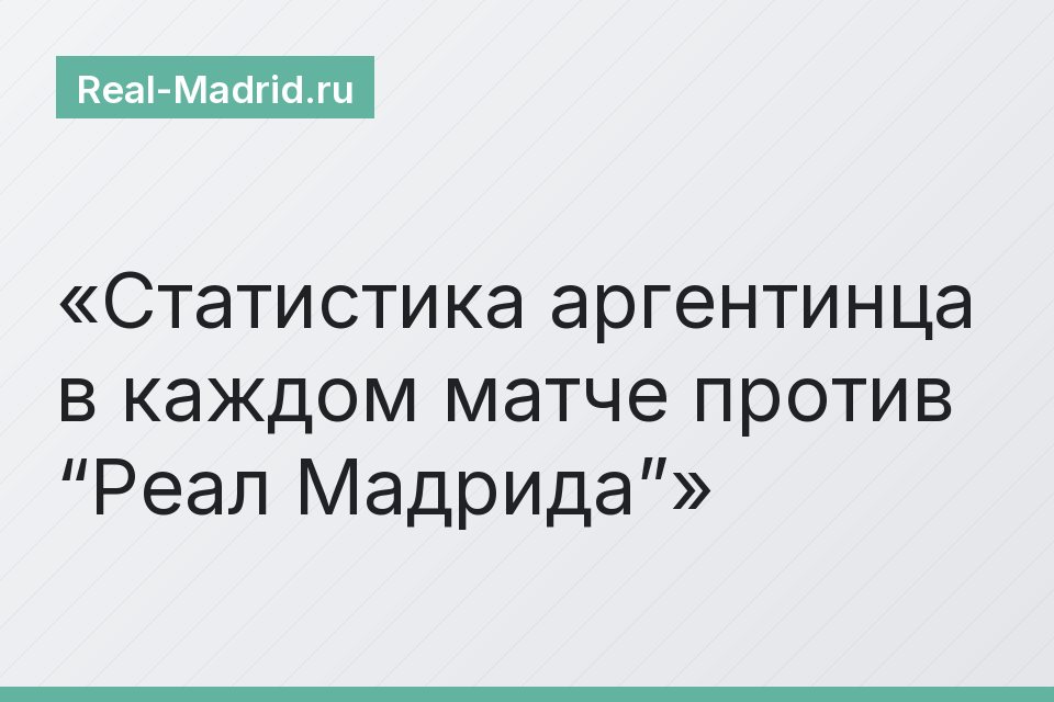 Статистика аргентинца в каждом матче против “Реал Мадрида”