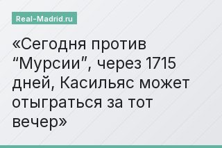Сегодня против “Мурсии”, через 1715 дней, Касильяс может отыграться за тот вечер
