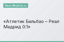 Атлетик Бильбао – Реал Мадрид 0:1