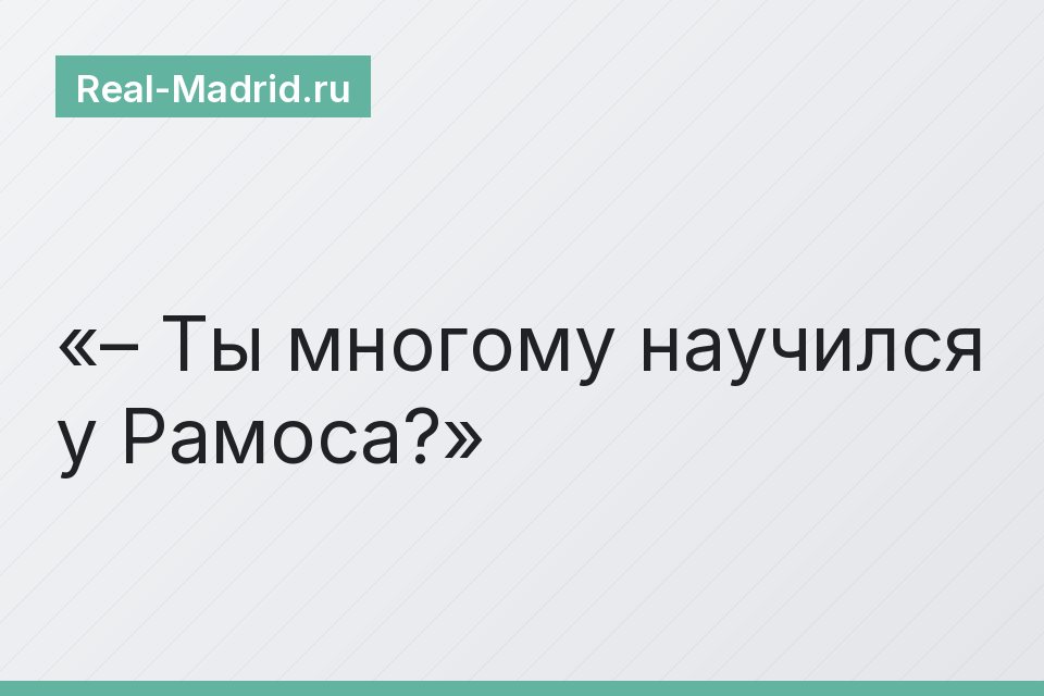 – Ты многому научился у Рамоса?
