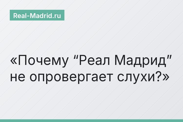 Почему “Реал Мадрид” не опровергает слухи?