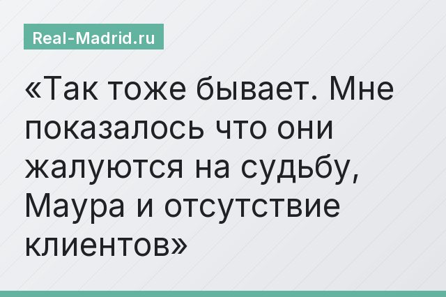 Так тоже бывает. Мне показалось что они жалуются на судьбу, Маура и отсутствие клиентов