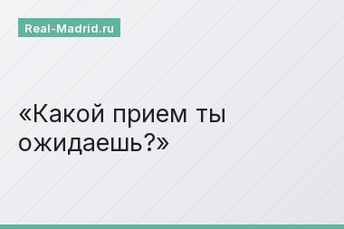 Какой прием ты ожидаешь?