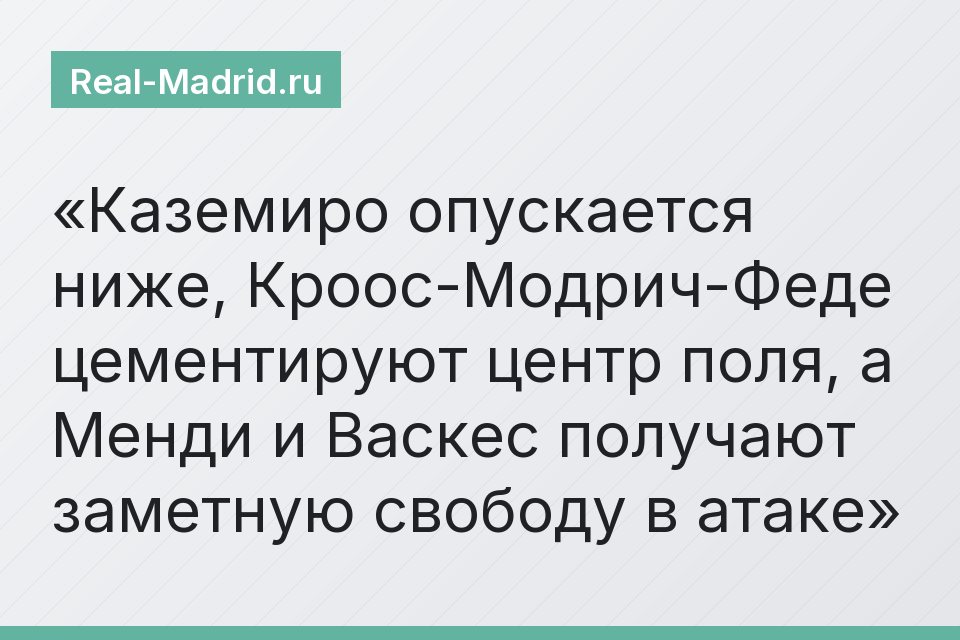 Каземиро опускается ниже, Кроос-Модрич-Феде цементируют центр поля, а Менди и Васкес получают заметную свободу в атаке