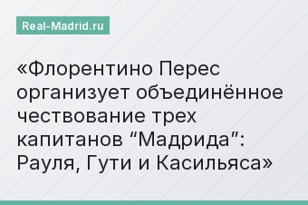 Флорентино Перес организует объединённое чествование трех капитанов “Мадрида”: Рауля, Гути и Касильяса